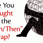 Are you caught in the "When/Then" Trap?